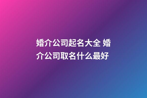 婚介公司起名大全 婚介公司取名什么最好-第1張-公司起名-玄機派